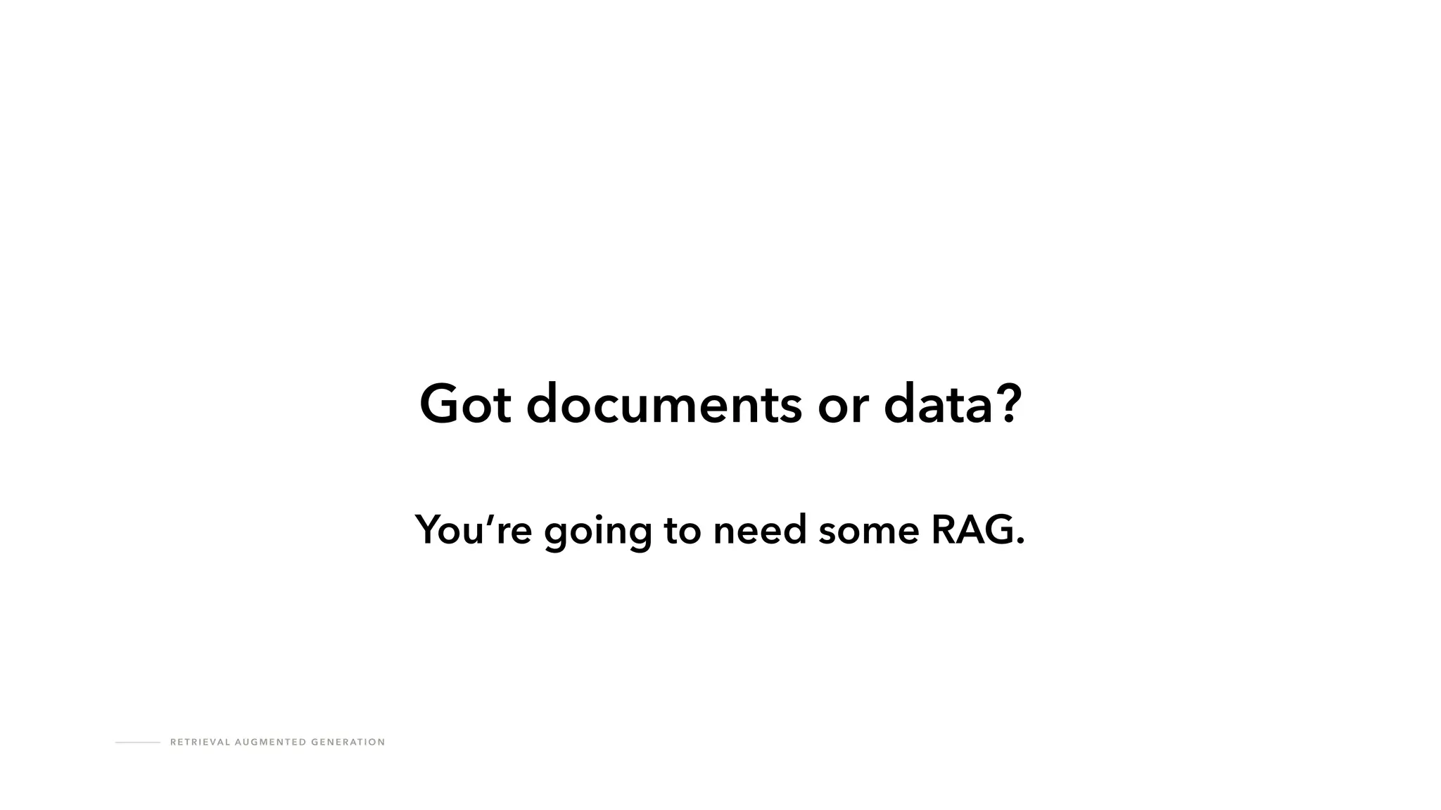 R E T R I E VA L A U G M E N T E D G E N E R AT I O N
Got documents or data?
You’re going to need some RAG.
 