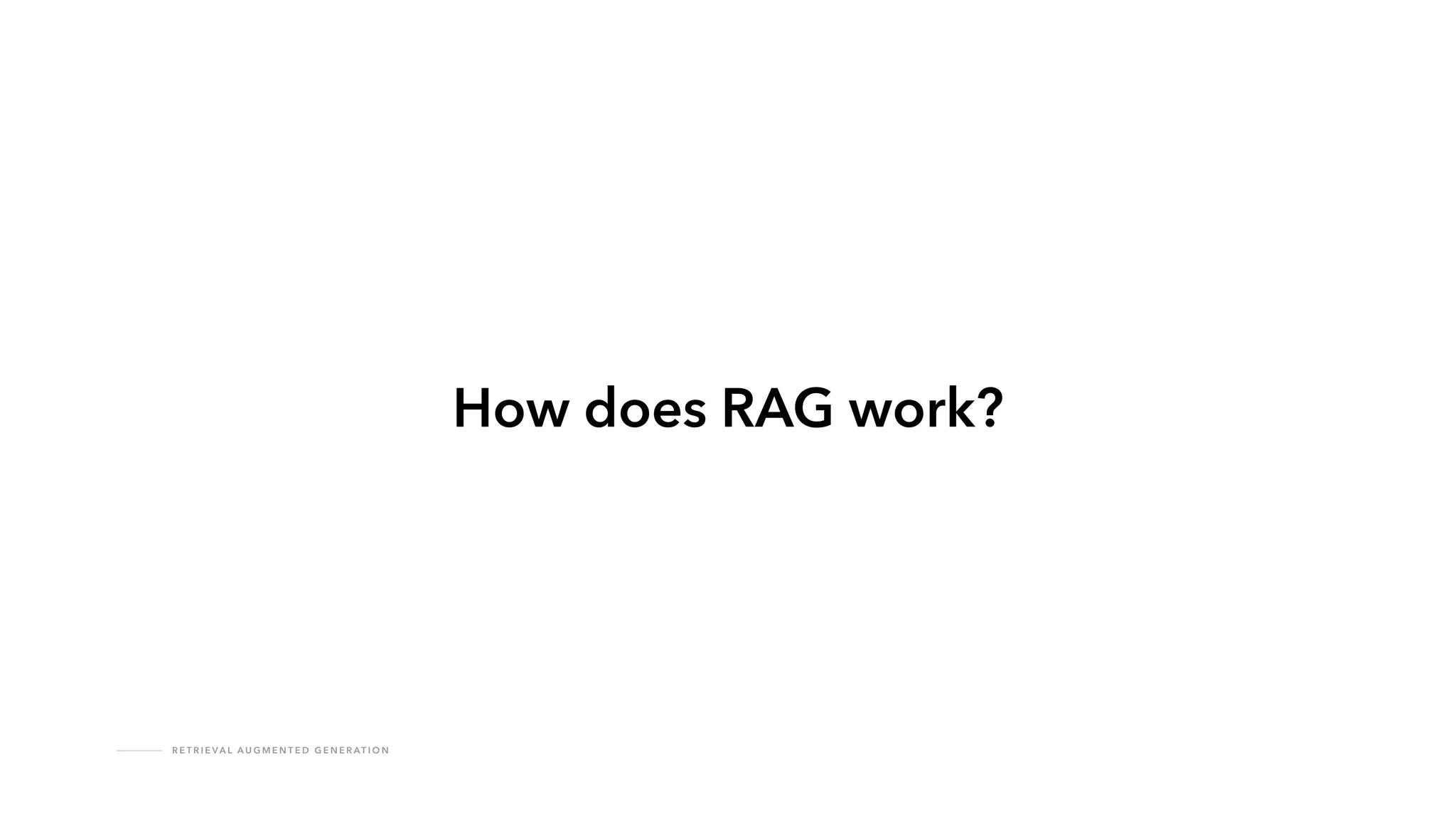 R E T R I E VA L A U G M E N T E D G E N E R AT I O N
How does RAG work?
 