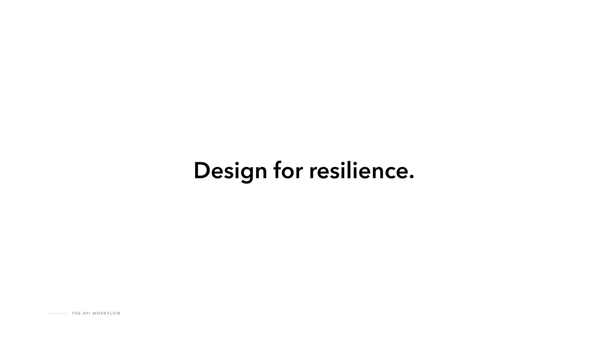 T H E A P I W O R K F LO W
Design for resilience.
 