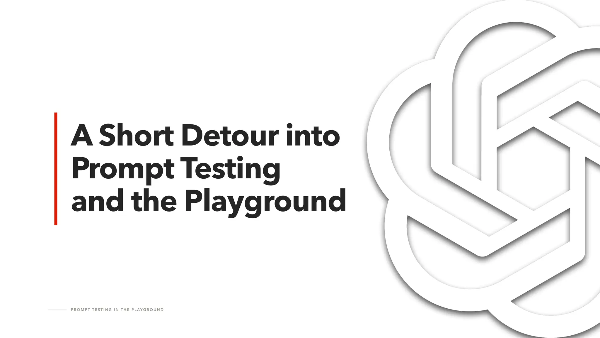 P R O M P T T E S T I N G I N T H E P L AY G R O U N D
A Short Detour into
Prompt Testing
and the Playground
 