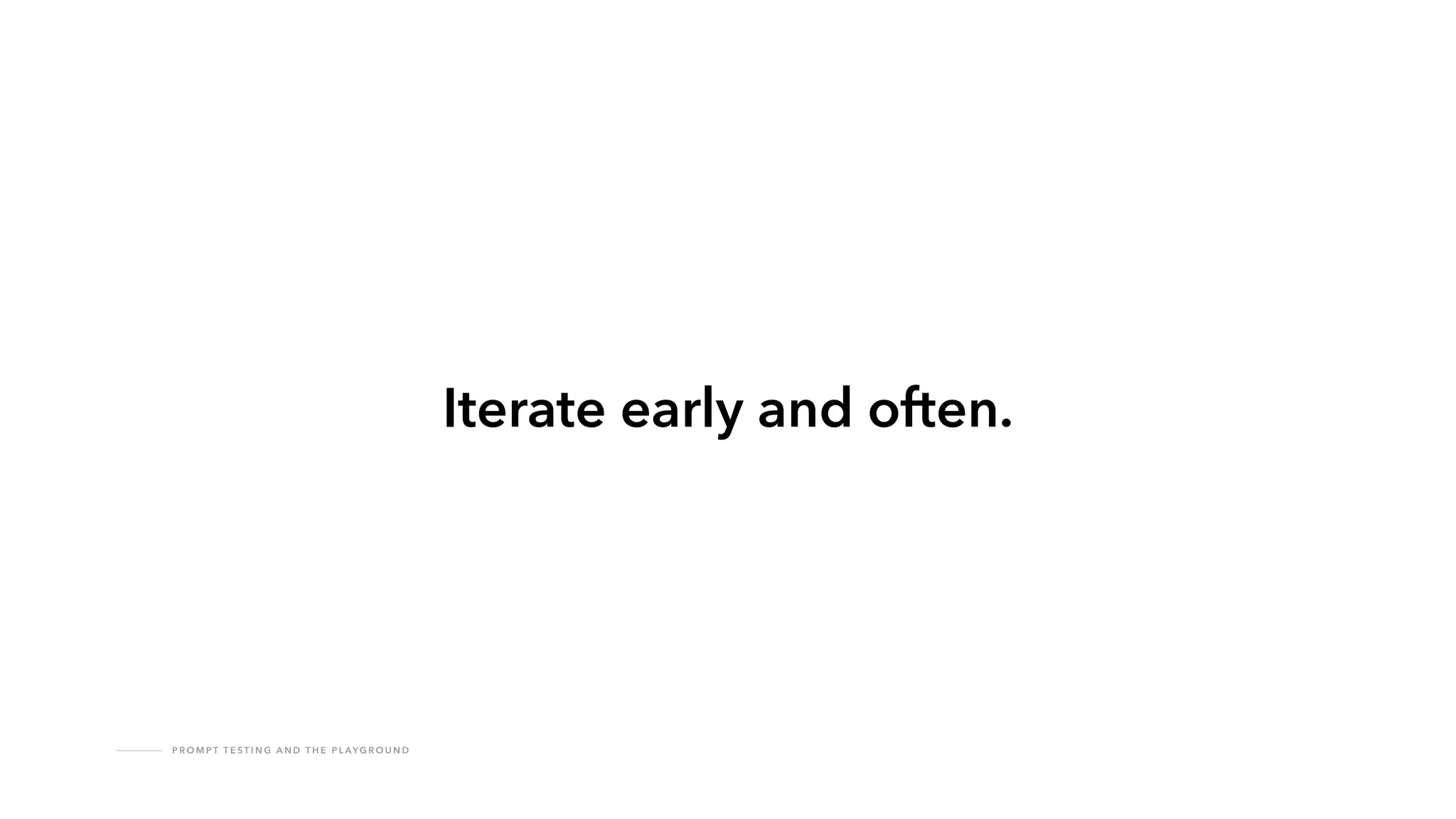 P R O M P T T E S T I N G A N D T H E P L AY G R O U N D
Iterate early and often.
 