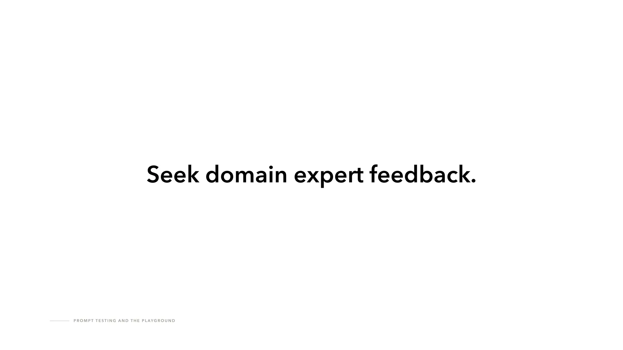 P R O M P T T E S T I N G A N D T H E P L AY G R O U N D
Seek domain expert feedback.
 