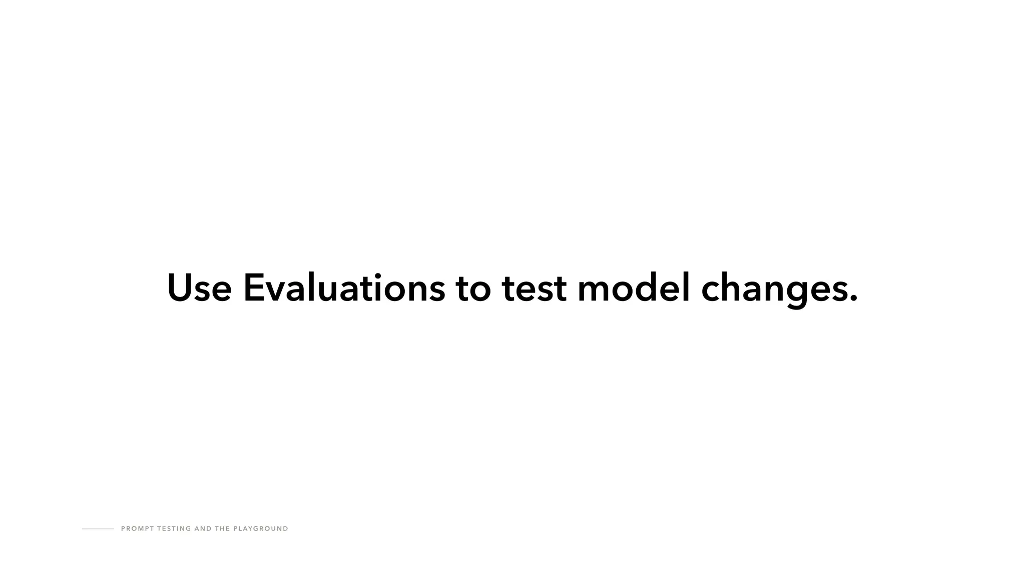 P R O M P T T E S T I N G A N D T H E P L AY G R O U N D
Use Evaluations to test model changes.
 