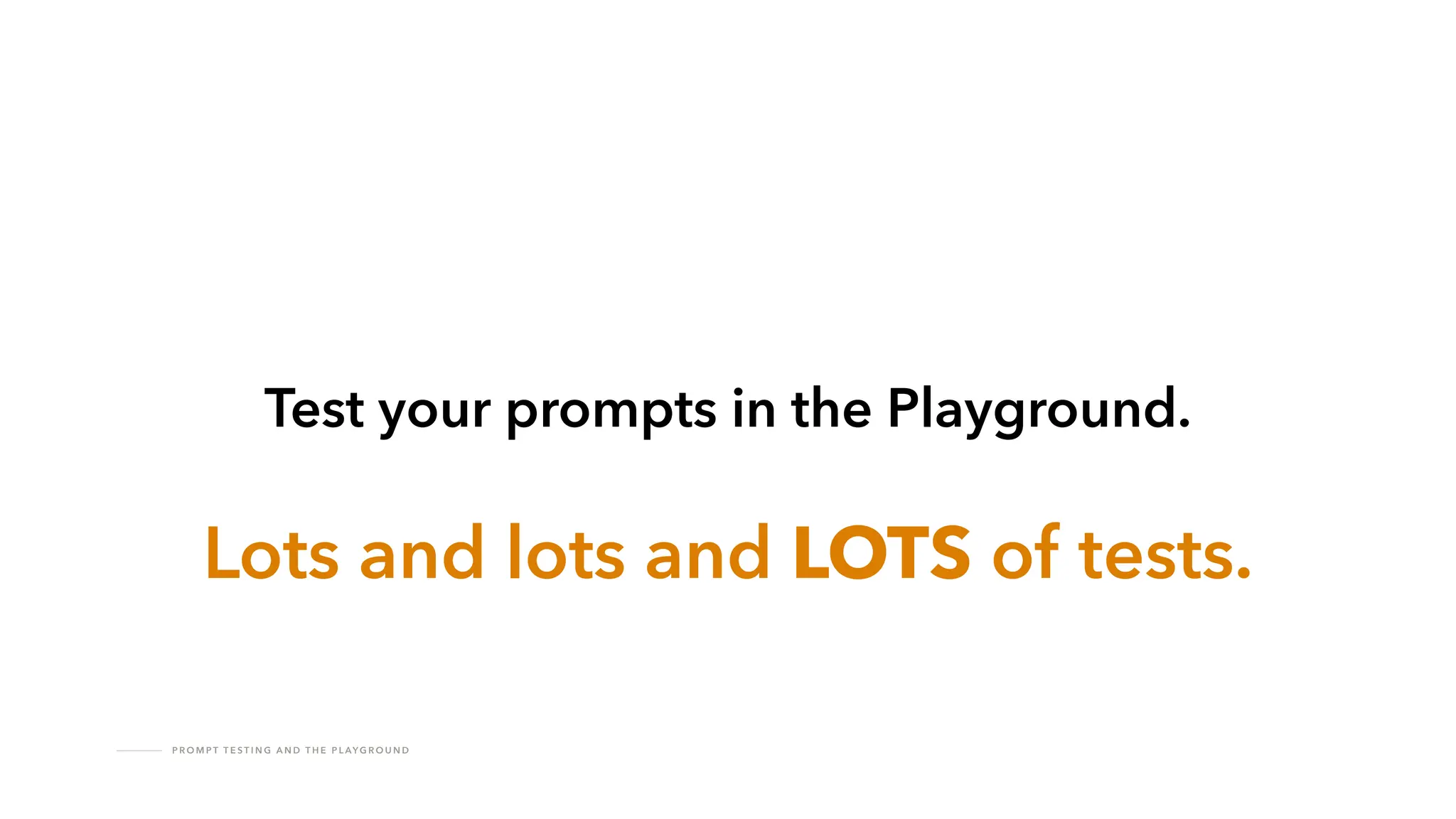 P R O M P T T E S T I N G A N D T H E P L AY G R O U N D
Test your prompts in the Playground.
Lots and lots and LOTS of tests.
 