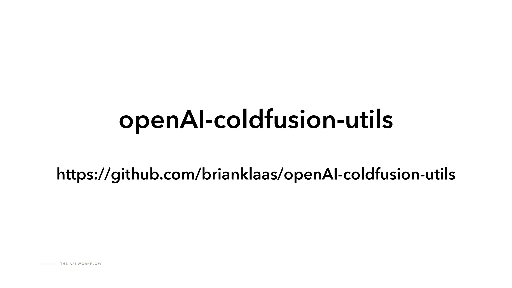 T H E A P I W O R K F LO W
openAI-coldfusion-utils
https://github.com/brianklaas/openAI-coldfusion-utils
 