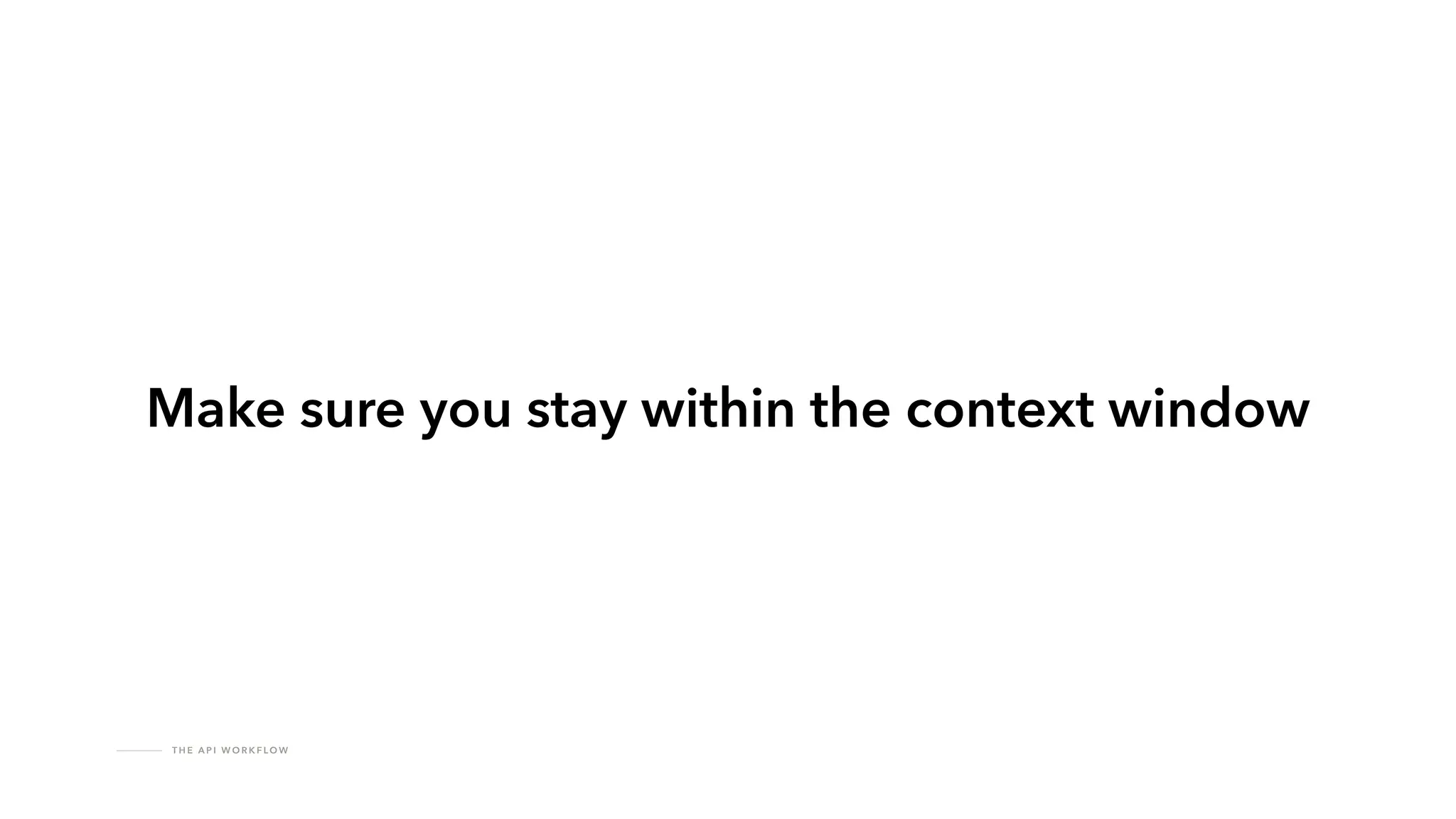 T H E A P I W O R K F LO W
!
Make sure you stay within the context window
 
