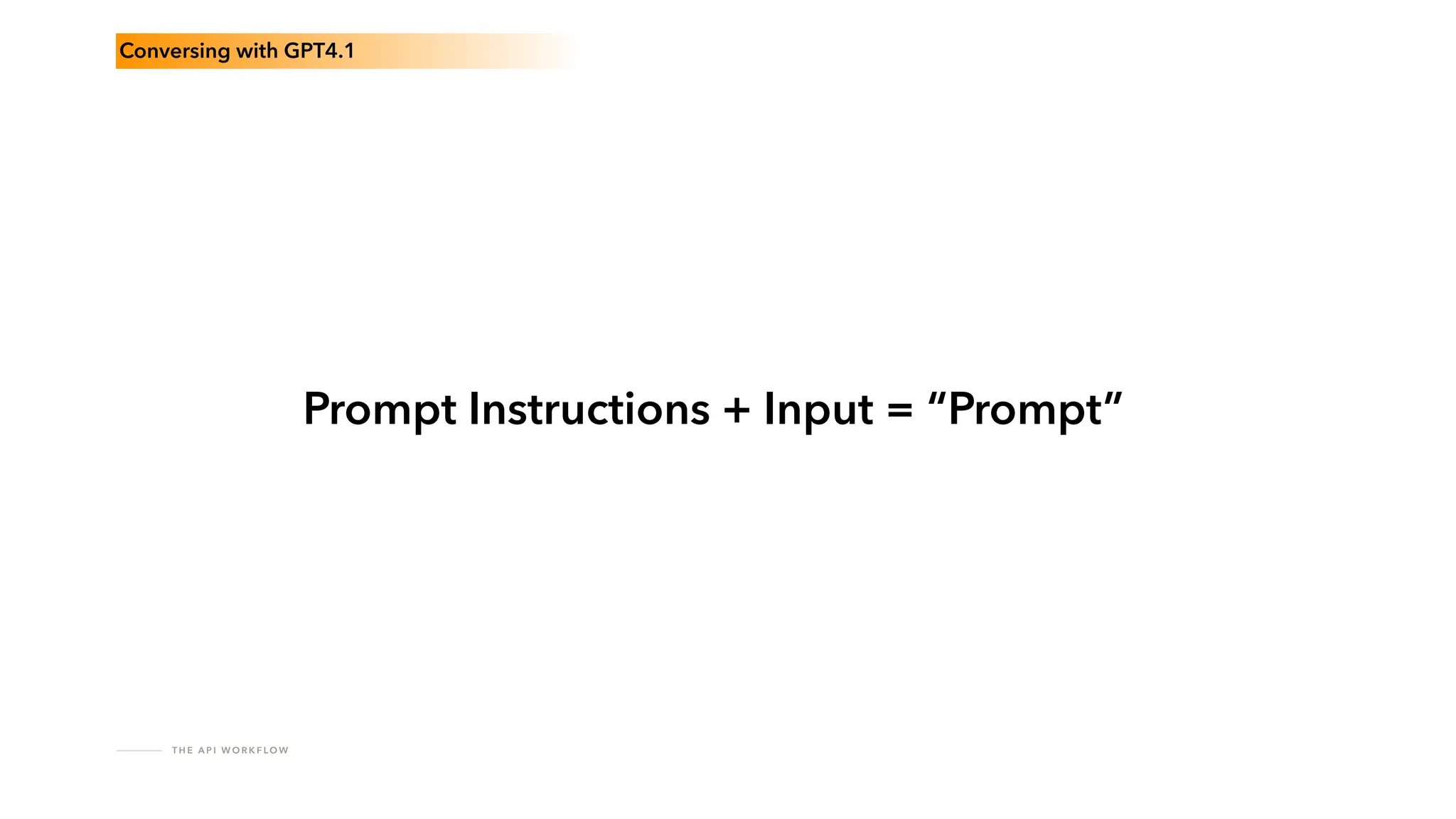 T H E A P I W O R K F LO W
Conversing with GPT4.1
Prompt Instructions + Input = “Prompt”
 