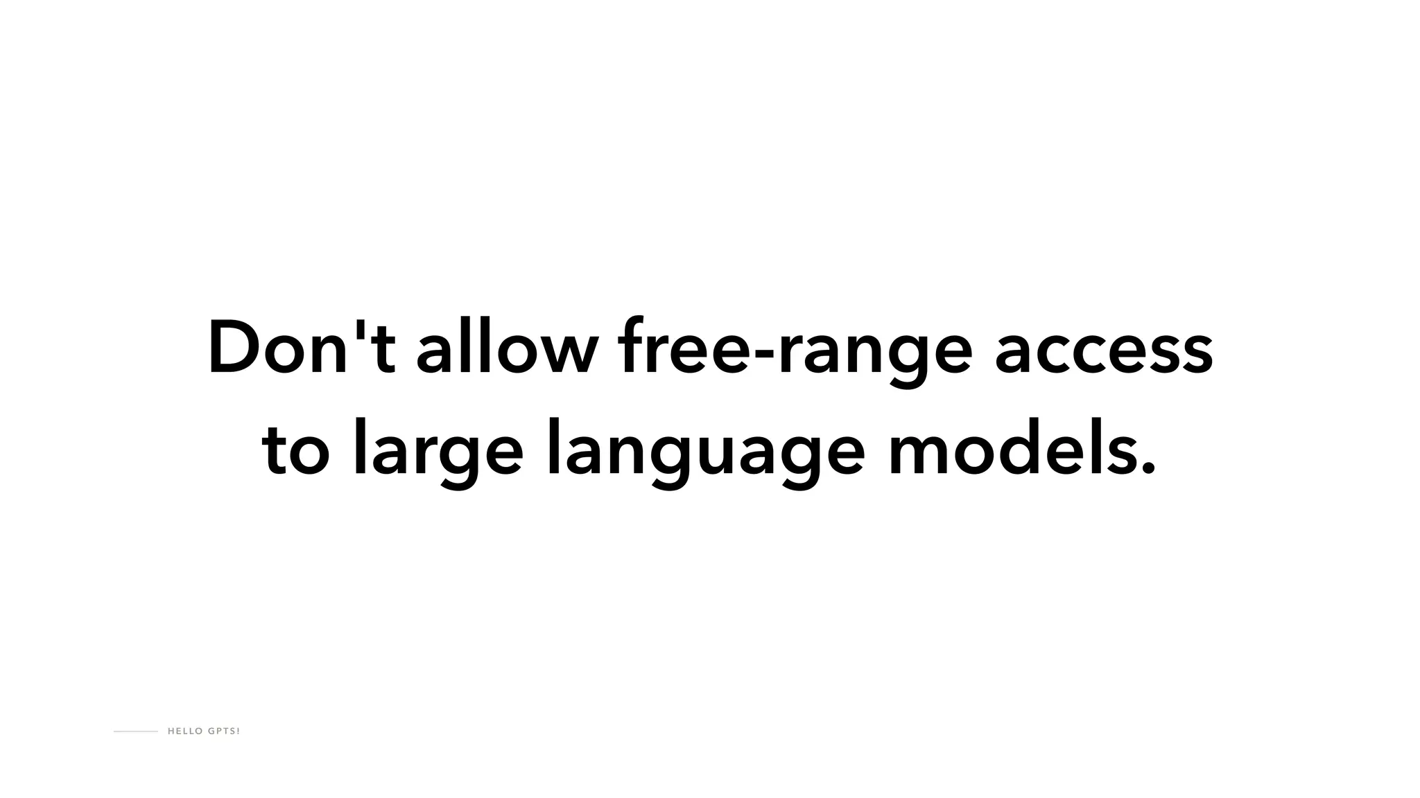 !
H E L LO G P T S !
Don't allow free-range access
to large language models.
 