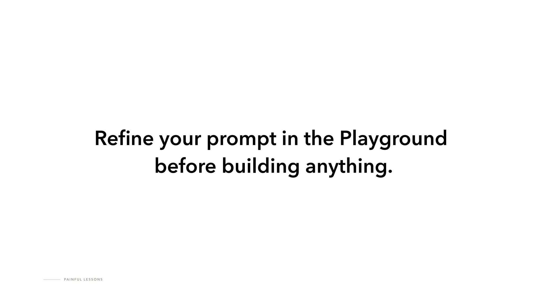 PA I N F U L L E S S O N S
Re
fi
ne your prompt in the Playground
before building anything.
 