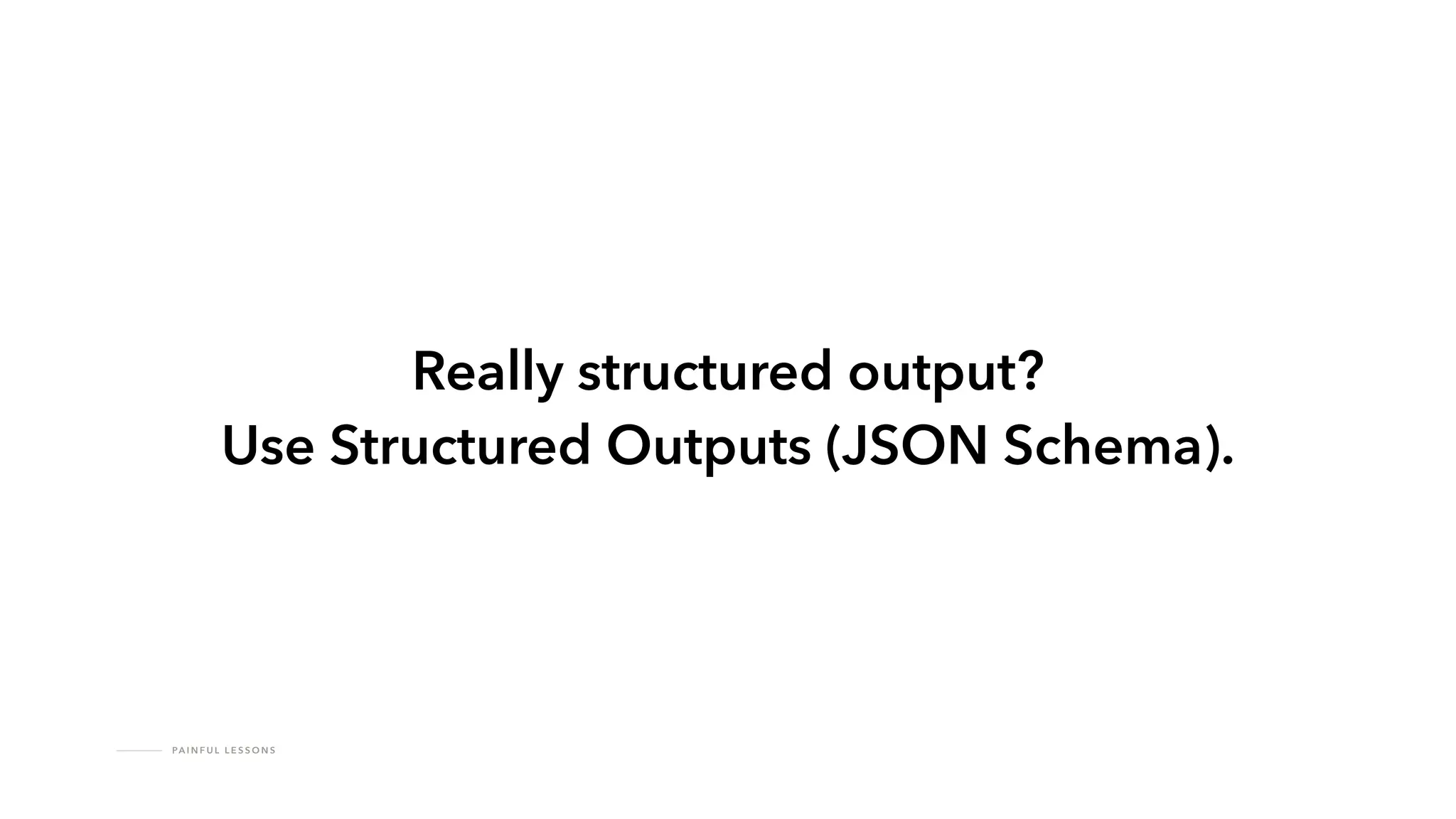 PA I N F U L L E S S O N S
Really structured output?
Use Structured Outputs (JSON Schema).
 