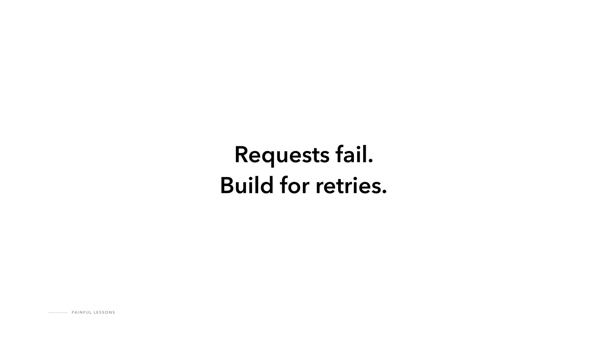 PA I N F U L L E S S O N S
Requests fail.
Build for retries.
 
