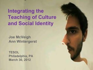 Integrating the
Teaching of Culture
and Social Identity

Joe McVeigh
Ann Wintergerst

TESOL
Philadelphia, PA
March 30, 2012
 
