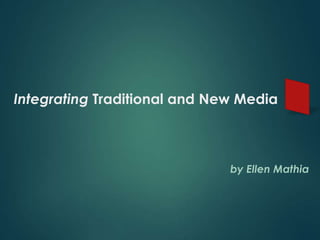 Integrating Traditional and New Media



                              by Ellen Mathia
 
