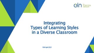 19thApril2021
Integrating
Types of Learning Styles
in a Diverse Classroom
 