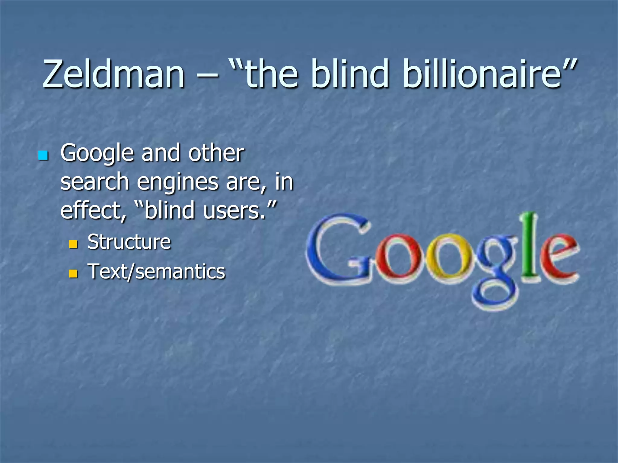 Zeldman – ―the blind billionaire‖
   Google and other
    search engines are, in
    effect, ―blind users.‖
       Structure
       Text/semantics
 