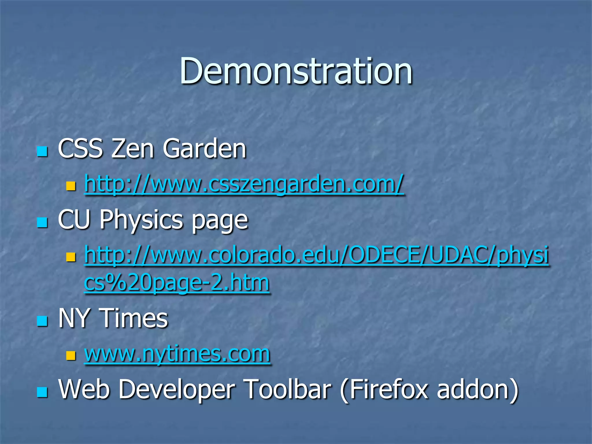 Demonstration

   CSS Zen Garden
       http://www.csszengarden.com/
   CU Physics page
       http://www.colorado.edu/ODECE/UDAC/physi
        cs%20page-2.htm
   NY Times
       www.nytimes.com
   Web Developer Toolbar (Firefox addon)
 