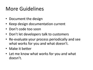 More GuidelinesDocument the designKeep design documentation currentDon’t code too soonDon’t let developers talk to customersRe-evaluate your process periodically and see what works for you and what doesn’t.Make it betterLet me know what works for you and what doesn’t.