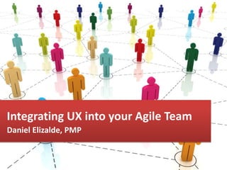 Daniel Elizalde, PMP
Integrating UX into your Agile Team
Daniel Elizalde, PMP
 