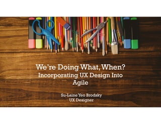 Su-LaineYeo Brodsky
UX Designer
We’re Doing What,When?
Incorporating UX Design Into
Agile
 