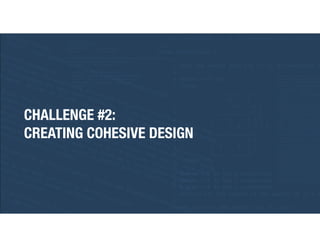 CHALLENGE #2:
CREATING COHESIVE DESIGN
 