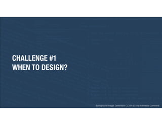 CHALLENGE #1
WHEN TO DESIGN?
Background image: Dereckson CC-BY-3.0 via Wikimedia Commons
 