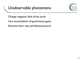 Change magnetic field of the earth 
Vary accumulation of greenhouse gases 
Extreme heart rate and blood pressure 
10 
Unobservable phenomena  