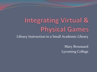 Library Instruction in a Small Academic Library

                               Mary Broussard
                             Lycoming College
 