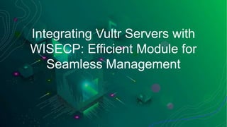 Integrating Vultr Servers with
WISECP: Efficient Module for
Seamless Management
 