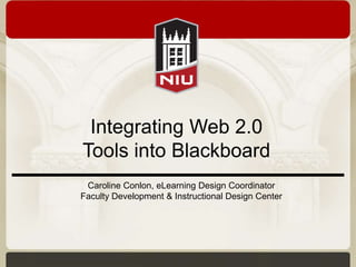 Integrating Web 2.0
Tools into Blackboard
 Caroline Conlon, eLearning Design Coordinator
Faculty Development & Instructional Design Center
 