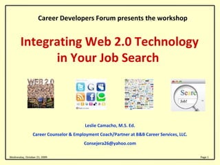 Integrating Web 2.0 Technology in Your Job Search  Leslie Camacho, M.S. Ed. Career Counselor & Employment Coach/Partner at B&B Career Services, LLC. [email_address] Career Developers Forum presents the workshop 