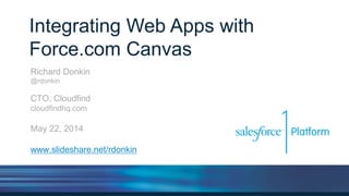 Integrating Web Apps with
Force.com Canvas
Richard Donkin
@rdonkin
CTO, Cloudfind
cloudfindhq.com
Salesforce1 World Tour - May 22, 2014
www.slideshare.net/rdonkin
 