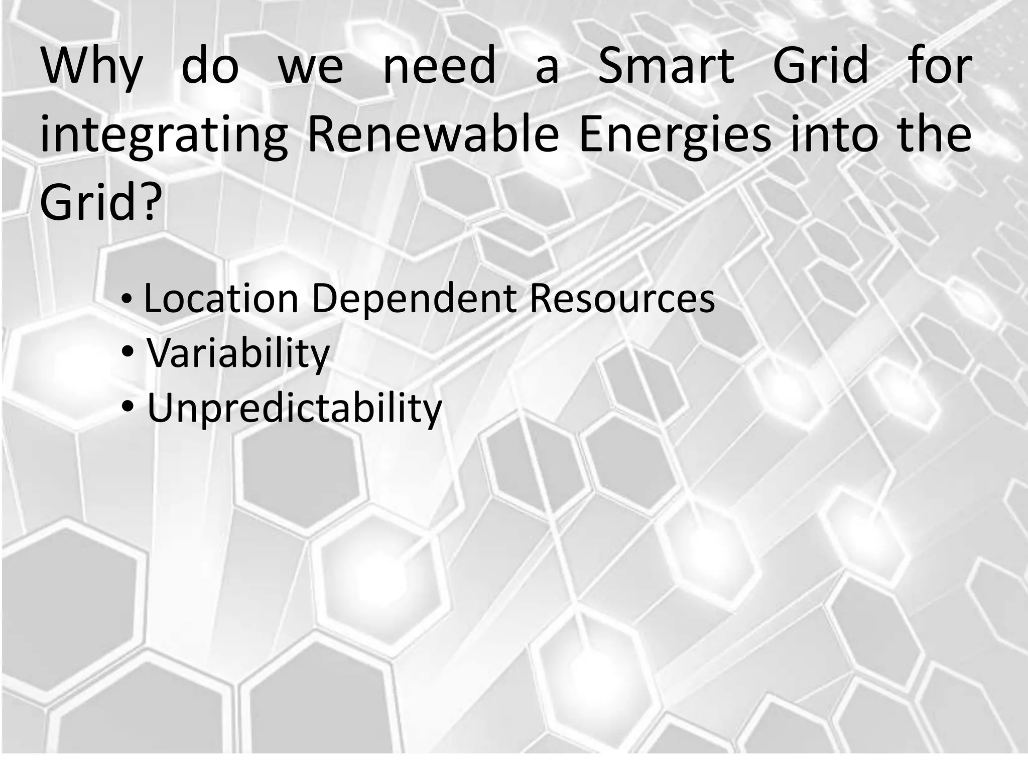 Why do we need a Smart Grid for
integrating Renewable Energies into the
Grid?
• Location Dependent Resources

• Variability
• Unpredictability

 