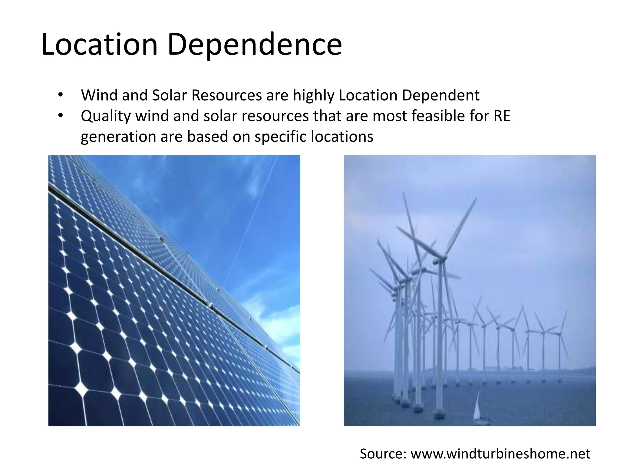 Location Dependence
• Wind and Solar Resources are highly Location Dependent
• Quality wind and solar resources that are most feasible for RE
generation are based on specific locations

Source: www.windturbineshome.net

 