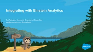 Integrating with Einstein Analytics
pat@streamsets.com, @metadaddy
Pat Patterson, Community Champion at StreamSets
 