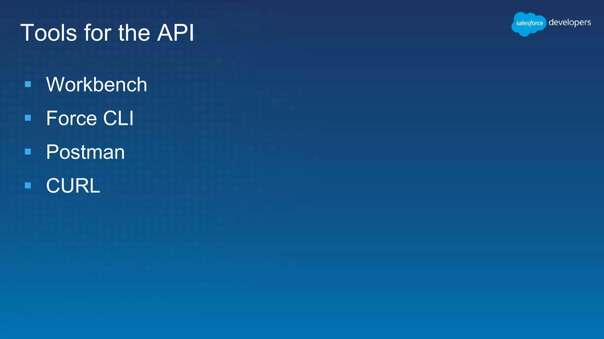 Tools for the API
 Workbench
 Force CLI
 Postman
 CURL
 