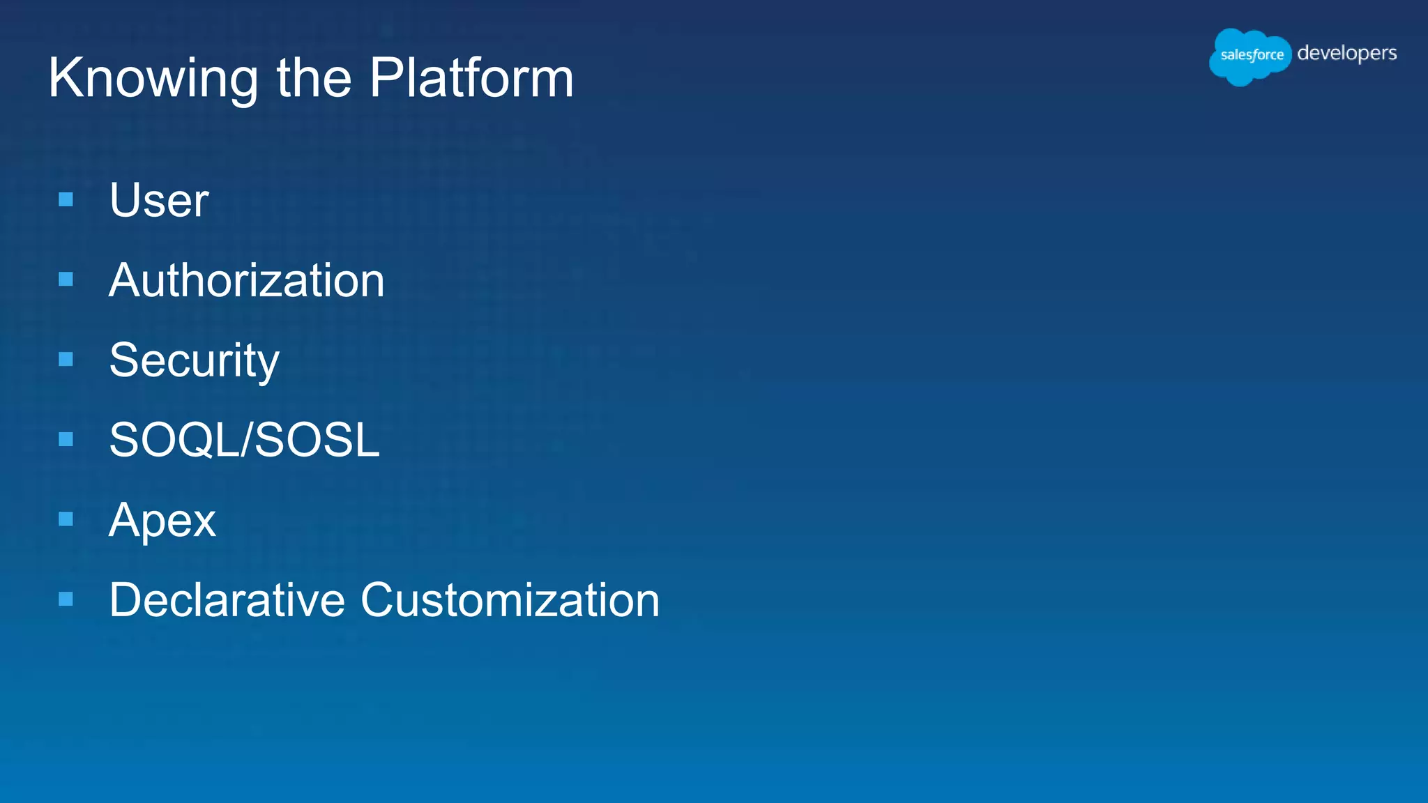 Knowing the Platform
 User
 Authorization
 Security
 SOQL/SOSL
 Apex
 Declarative Customization
 
