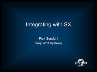 Integrating with SX
Rick Sundahl
Grey Wolf Systems
 