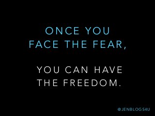 Y O U C A N H AV E
T H E F R E E D O M .
O N C E Y O U
FA C E T H E F E A R ,
@ J E N B L O G S 4 U
 