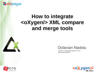 Octavian Nadolu
octavian_nadolu@oxygenxml.com
@OctavianNadolu
How to integrate
<oXygen/> XML compare
and merge tools
 