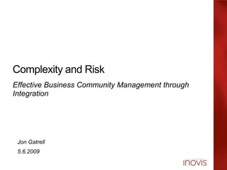 Complexity and Risk
Effective Business Community Management through
Integration




Date
 Jon Gatrell
Presenter Name
 5.6.2009
 