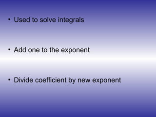 Used to solve integrals Add one to the exponent Divide coefficient by new exponent 