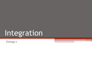 Integration
Group 1
 