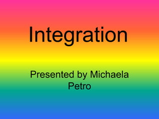 Integration Presented by Michaela Petro 
