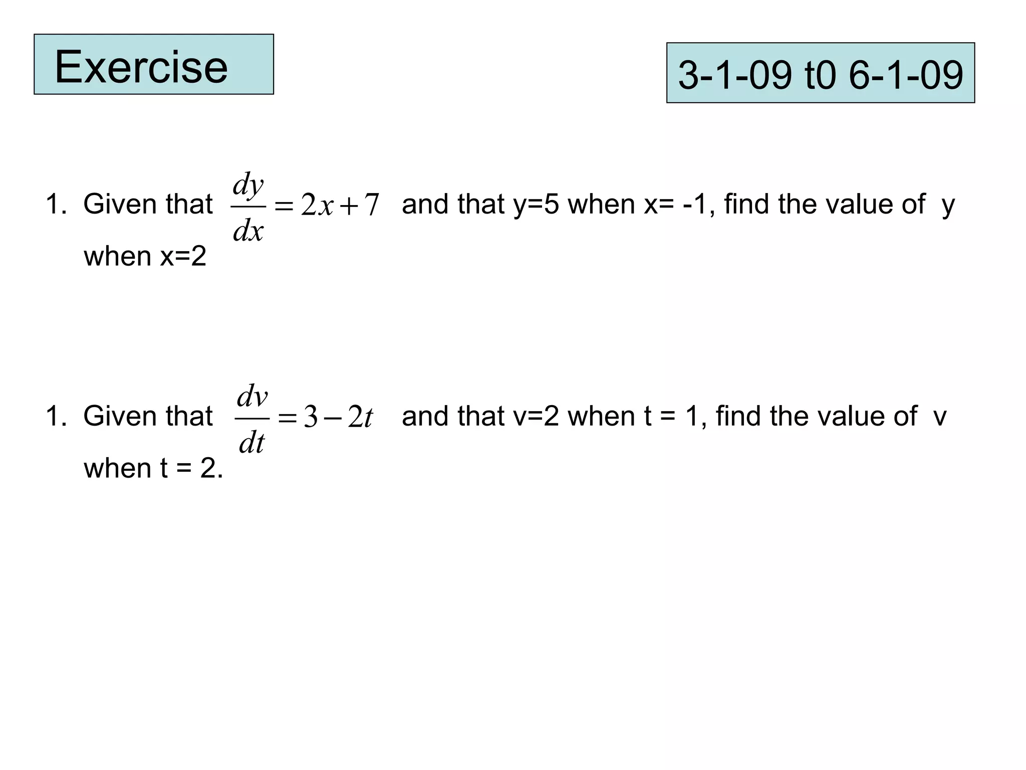 Exercise  3-1-09 t0 6-1-09 Given that  and that y=5 when x= -1, find the value of  y  when x=2 Given that  and that v=2 when t = 1, find the value of  v  when t = 2. 