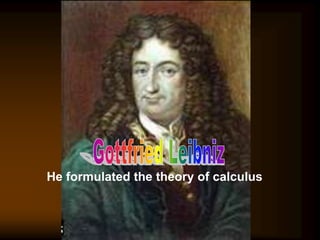 He formulated the theory of calculus
 