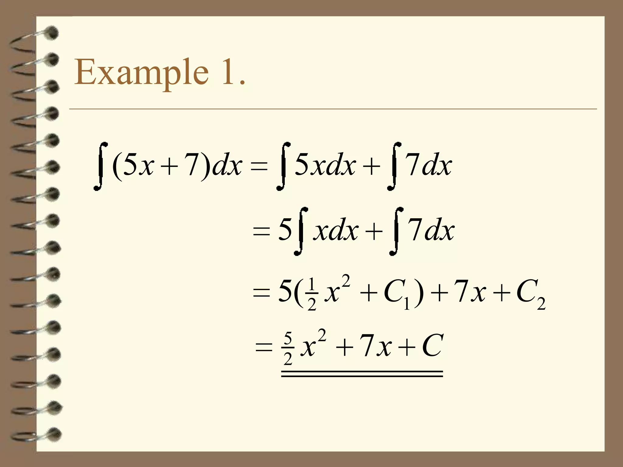 Example 1.
(5 x 7)dx

5 xdx

7dx

5 xdx

7dx

1
2

5( x
5
2

x

2

2

C1 ) 7 x C2
7x C

 