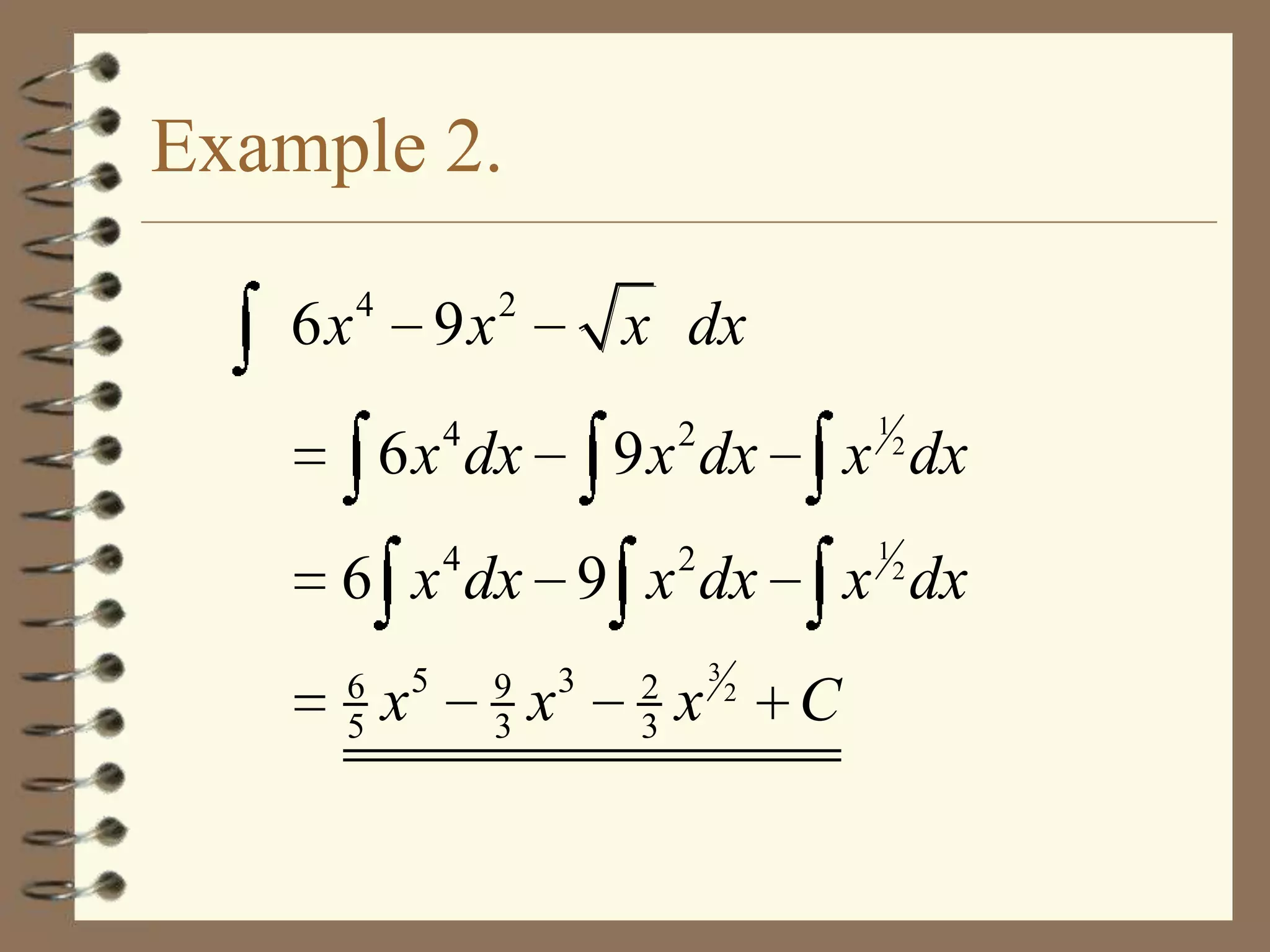 Example 2.
6x

4

9x

2

x dx

4

6 x dx

9 x dx

4

1

2

2

x 2 dx
1

6 x dx 9 x dx
6
5

x

5

9
3

x

3

2
3

x

3

2

x 2 dx
C

 