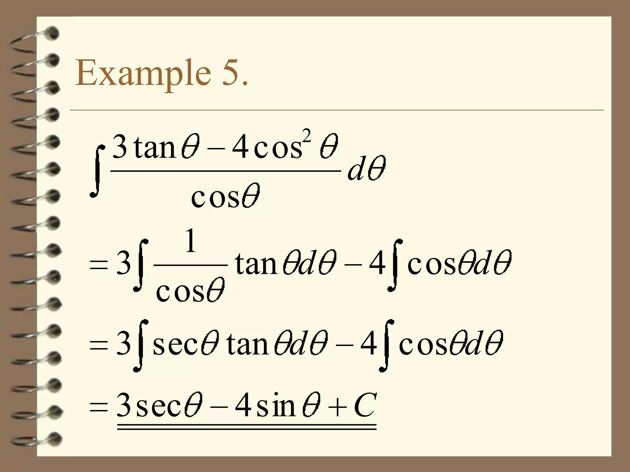 Example 5.
2

3 tan

4 cos
d
cos
1
3
tan d
4 cos d
cos
3 sec tan d

4 cos d

3 sec

C

4 sin

 
