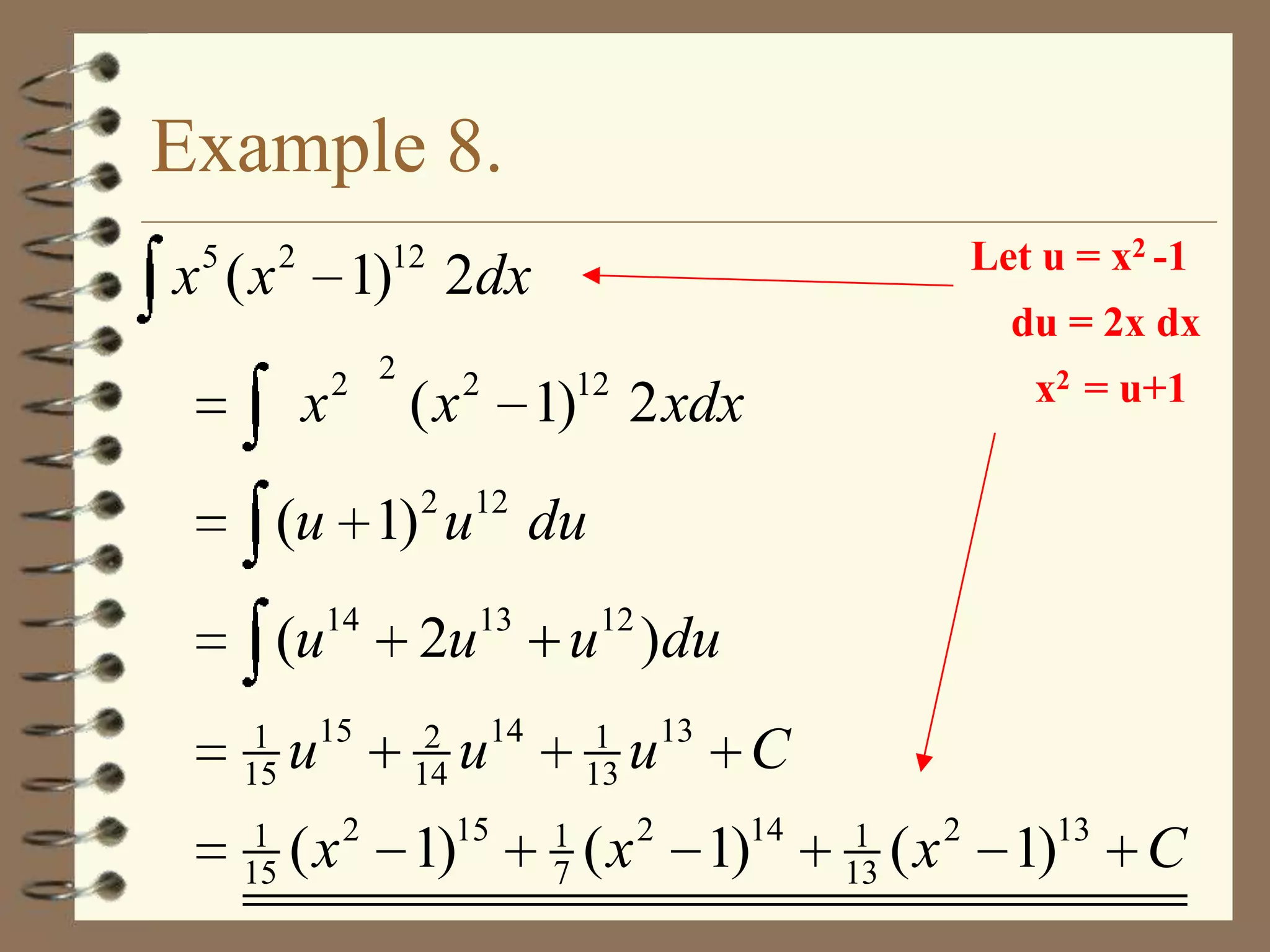 Example 8.
5

2

x (x

Let u = x2 -1

12

1) 2dx

du = 2x dx

x

2 2

(x
2

2

x2 = u+1

12

1) 2 xdx

12

(u 1) u du
(u

14

2u

13

1
15

u15

1
15

( x 2 1)15

2
14

12

u )du

u14

1
13
1
7

u13 C

( x 2 1)14

1
13

( x 2 1)13 C

 