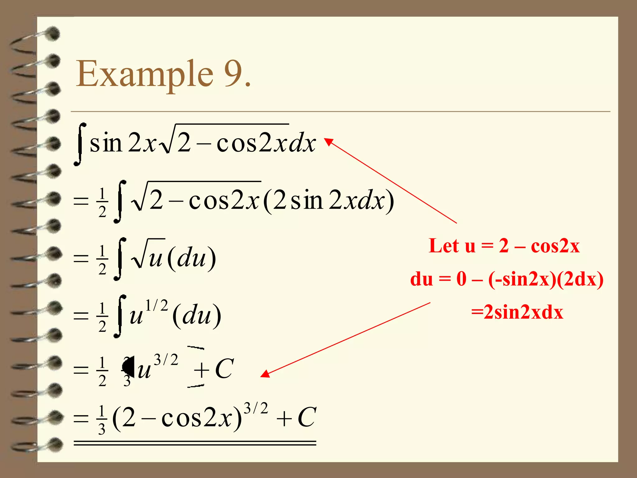 Example 9.
sin 2 x 2 cos 2 x dx
1
2

2 cos 2 x (2 sin 2 xdx)

1
2

u (du )

1
2

Let u = 2 – cos2x

1/ 2

u (du )

1 2
2 3
1
3

du = 0 – (-sin2x)(2dx)

u 3/ 2

=2sin2xdx

C

(2 cos 2 x)

3/ 2

C

 